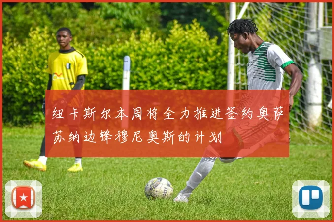 纽卡斯尔本周将全力推进签约奥萨苏纳边锋穆尼奥斯的计划