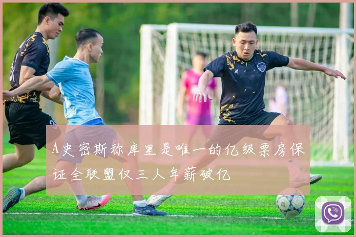 A史密斯称库里是唯一的亿级票房保证全联盟仅三人年薪破亿