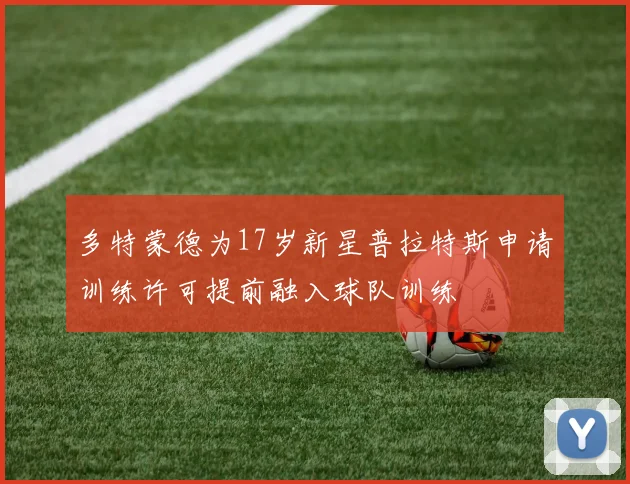 多特蒙德为17岁新星普拉特斯申请训练许可提前融入球队训练
