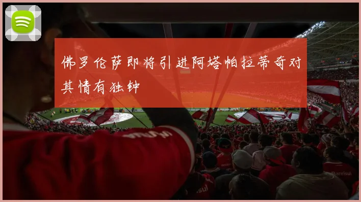 佛罗伦萨即将引进阿塔帕拉蒂奇对其情有独钟