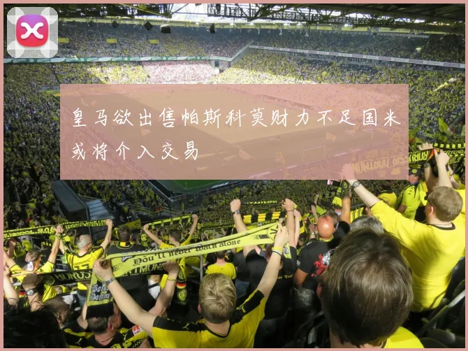 皇马欲出售帕斯科莫财力不足国米或将介入交易